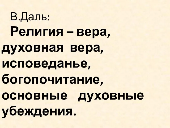 В.Даль: Религия – вера, духовная вера, исповеданье, богопочитание, основные духовные убеждения.