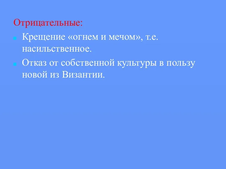 Отрицательные: Крещение «огнем и мечом», т.е. насильственное. Отказ от собственной культуры в пользу новой из Византии.