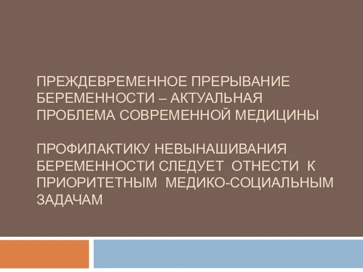 ПРЕЖДЕВРЕМЕННОЕ ПРЕРЫВАНИЕ БЕРЕМЕННОСТИ – АКТУАЛЬНАЯ ПРОБЛЕМА СОВРЕМЕННОЙ МЕДИЦИНЫ ПРОФИЛАКТИКУ НЕВЫНАШИВАНИЯ БЕРЕМЕННОСТИ