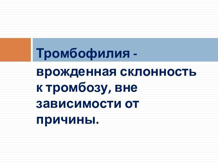 Тромбофилия - врожденная склонность к тромбозу, вне зависимости от причины.