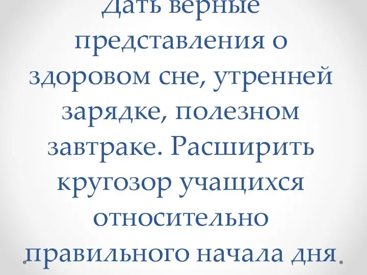 Цель урока: Дать верные представления о здоровом сне, утренней зарядке, полезном