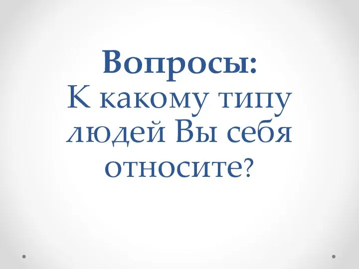 Вопросы: К какому типу людей Вы себя относите?