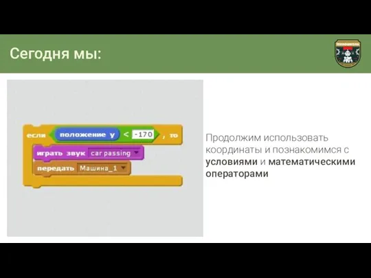 Сегодня мы: Продолжим использовать координаты и познакомимся с условиями и математическими операторами