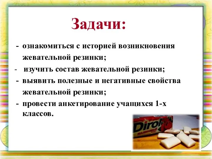 ознакомиться с историей возникновения жевательной резинки; - изучить состав жевательной резинки;