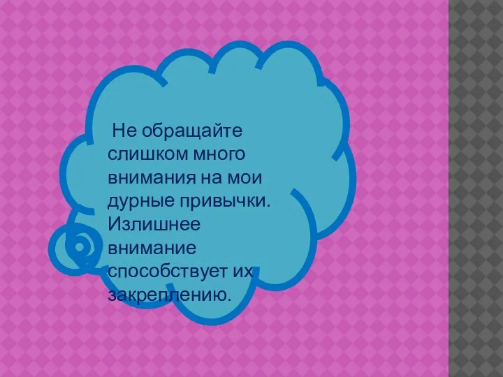 Не обращайте слишком много внимания на мои дурные привычки. Излишнее внимание способствует их закреплению.