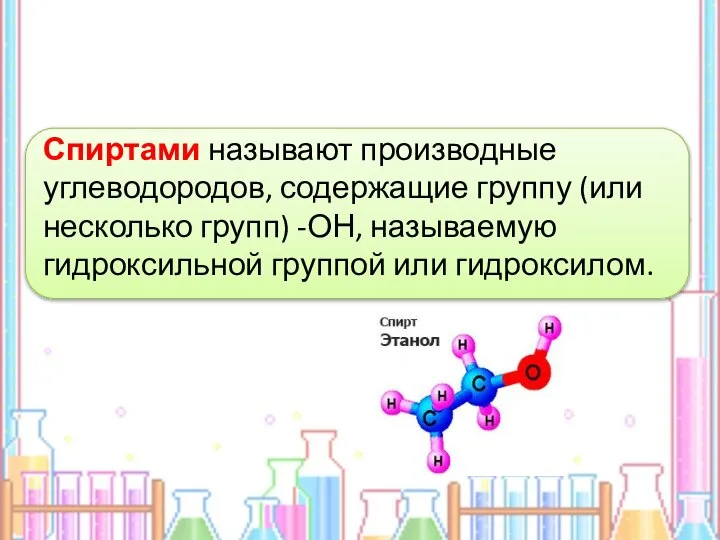 Спиртами называют производные углеводородов, содержащие группу (или несколько групп) -ОН, называемую гидроксильной группой или гидроксилом.