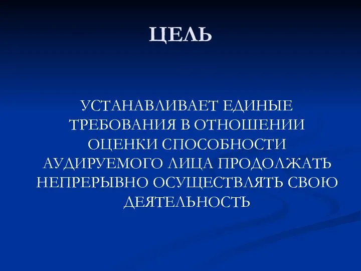 ЦЕЛЬ УСТАНАВЛИВАЕТ ЕДИНЫЕ ТРЕБОВАНИЯ В ОТНОШЕНИИ ОЦЕНКИ СПОСОБНОСТИ АУДИРУЕМОГО ЛИЦА ПРОДОЛЖАТЬ НЕПРЕРЫВНО ОСУЩЕСТВЛЯТЬ СВОЮ ДЕЯТЕЛЬНОСТЬ