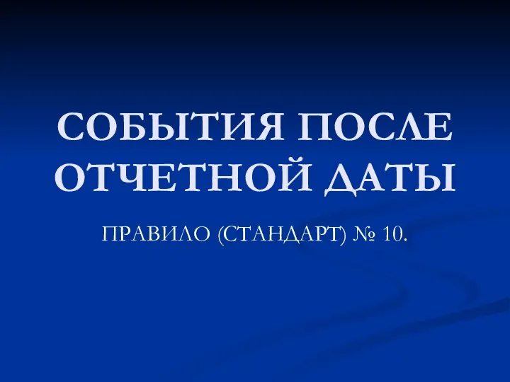 СОБЫТИЯ ПОСЛЕ ОТЧЕТНОЙ ДАТЫ ПРАВИЛО (СТАНДАРТ) № 10.