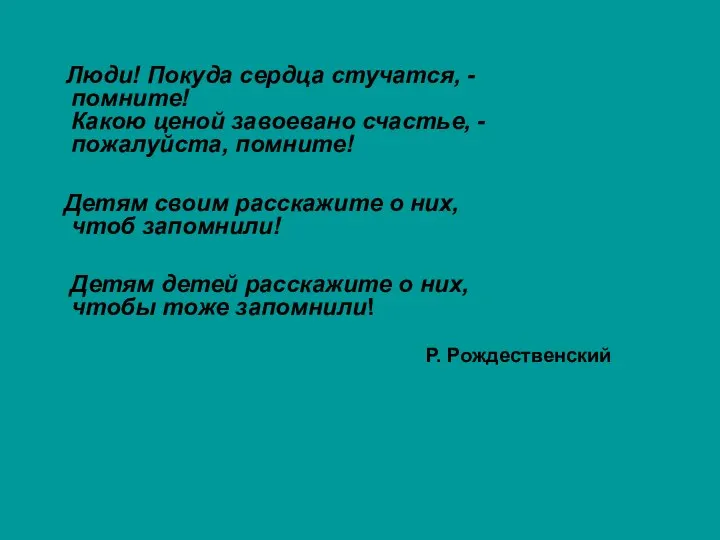 Люди! Покуда сердца стучатся, - помните! Какою ценой завоевано счастье, -