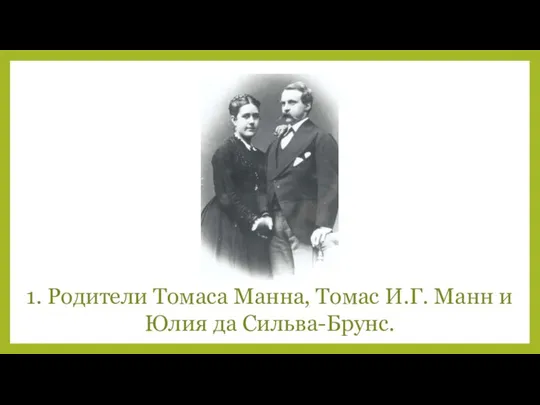 1. Родители Томаса Манна, Томас И.Г. Манн и Юлия да Сильва-Брунс.