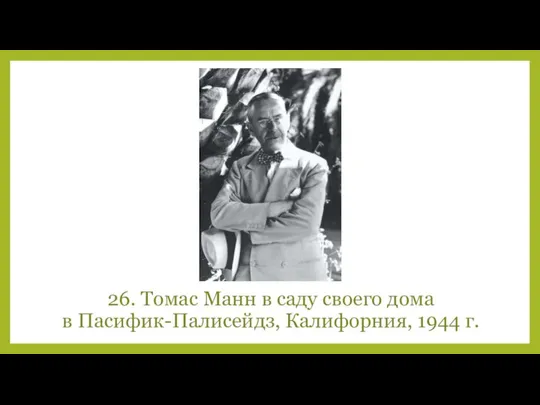 26. Томас Манн в саду своего дома в Пасифик-Палисейдз, Калифорния, 1944 г.