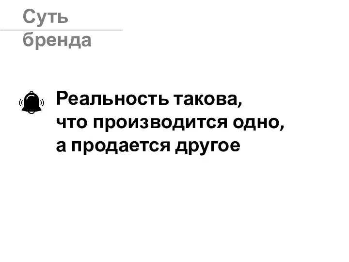 Суть бренда Реальность такова, что производится одно, а продается другое