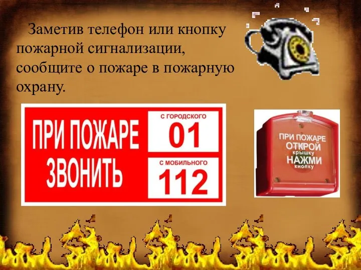 Заметив телефон или кнопку пожарной сигнализации, сообщите о пожаре в пожарную охрану.