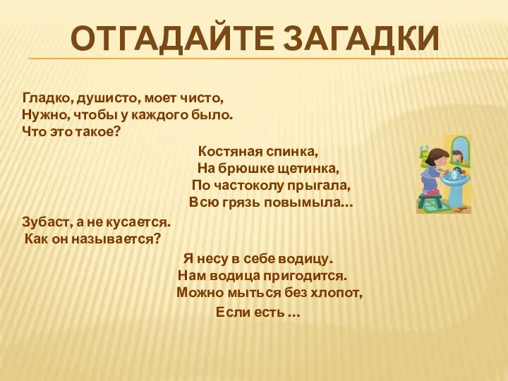 ОТГАДАЙТЕ ЗАГАДКИ Гладко, душисто, моет чисто, Нужно, чтобы у каждого было.