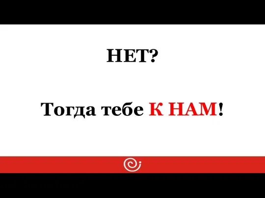 НЕТ? Тогда тебе К НАМ!