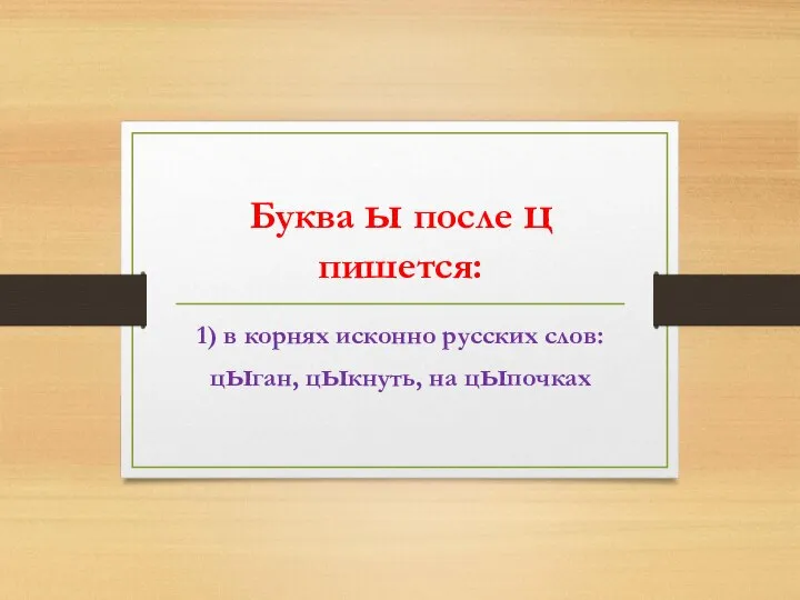 Буква ы после ц пишется: 1) в корнях исконно русских слов: цыган, цыкнуть, на цыпочках