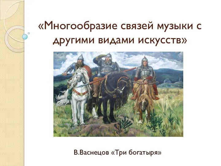 «Многообразие связей музыки с другими видами искусств» В.Васнецов «Три богатыря»