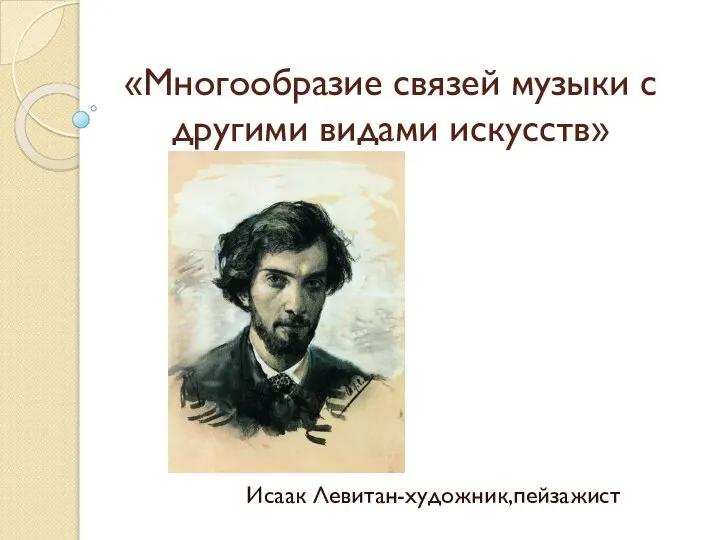 «Многообразие связей музыки с другими видами искусств» Исаак Левитан-художник,пейзажист