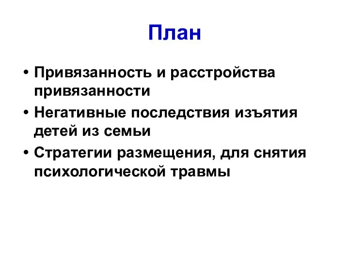 План Привязанность и расстройства привязанности Негативные последствия изъятия детей из семьи