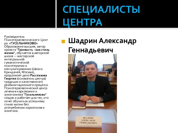 СПЕЦИАЛИСТЫ ЦЕНТРА Шадрин Александр Геннадьевич Руководитель Психотерапевтического Центра «ГУСЕЛЬНИКОВО» Образование высшее,