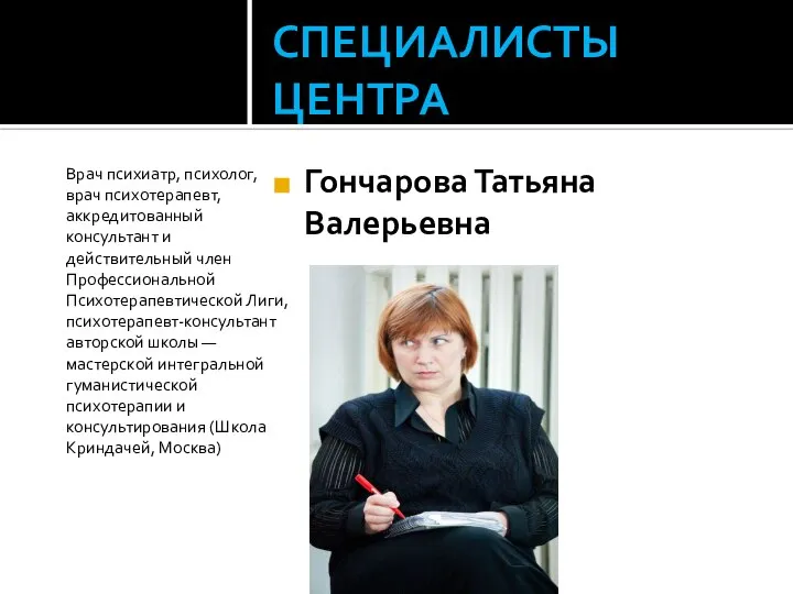 СПЕЦИАЛИСТЫ ЦЕНТРА Гончарова Татьяна Валерьевна Врач психиатр, психолог, врач психотерапевт, аккредитованный