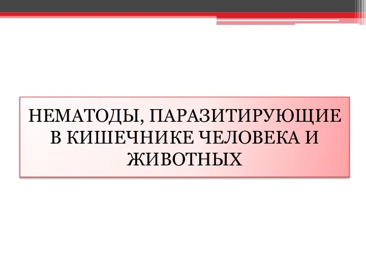 НЕМАТОДЫ, ПАРАЗИТИРУЮЩИЕ В КИШЕЧНИКЕ ЧЕЛОВЕКА И ЖИВОТНЫХ