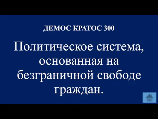 ДЕМОС КРАТОС 300 Политическое система, основанная на безграничной свободе граждан.