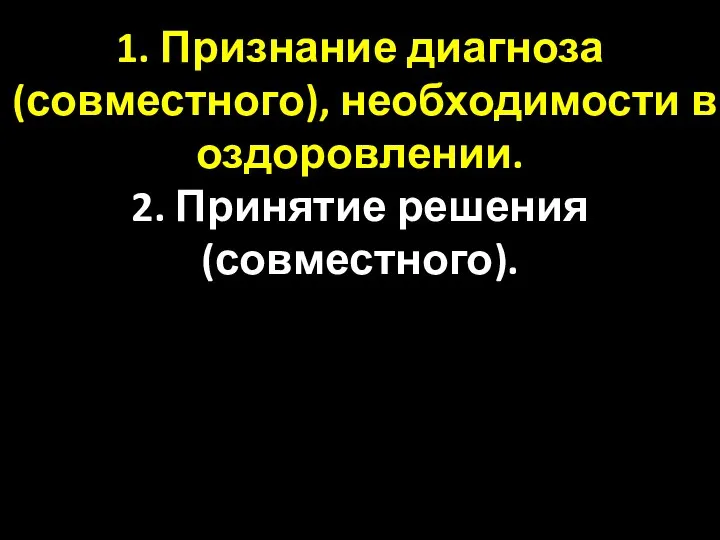 1. Признание диагноза (совместного), необходимости в оздоровлении. 2. Принятие решения (совместного).