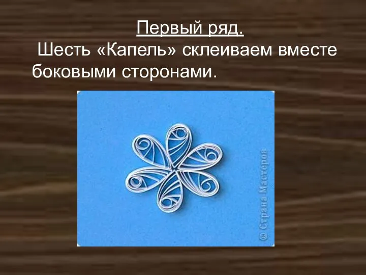 Первый ряд. Шесть «Капель» склеиваем вместе боковыми сторонами.