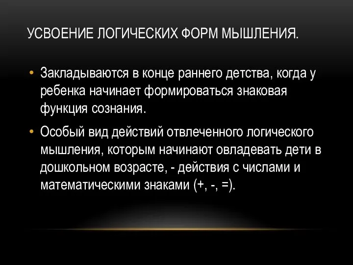 УСВОЕНИЕ ЛОГИЧЕСКИХ ФОРМ МЫШЛЕНИЯ. Закладываются в конце раннего детства, когда у