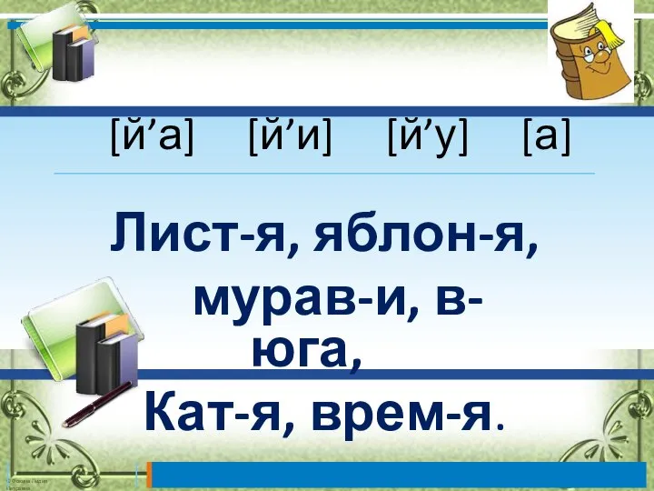 [й’а] [й’и] [й’у] [а] Лист-я, яблон-я, мурав-и, в-юга, Кат-я, врем-я.