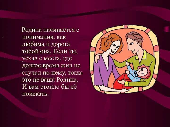 Родина начинается с понимания, как любима и дорога тобой она. Если