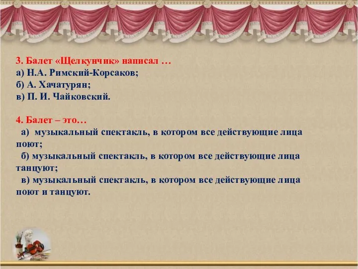 3. Балет «Щелкунчик» написал … а) Н.А. Римский-Корсаков; б) А. Хачатурян;