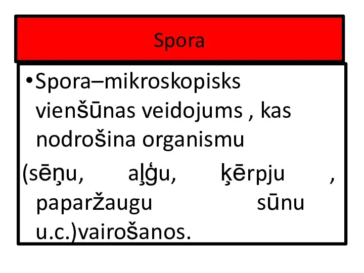 Spora Spora–mikroskopisks vienšūnas veidojums , kas nodrošina organismu (sēņu, aļģu, ķērpju , paparžaugu sūnu u.c.)vairošanos.