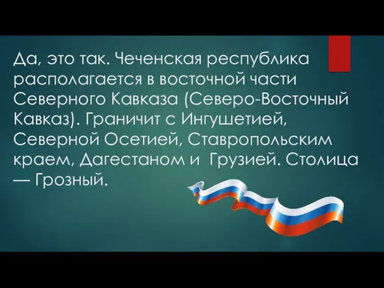 Да, это так. Чеченская республика располагается в восточной части Северного Кавказа