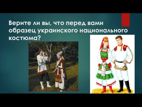 Верите ли вы, что перед вами образец украинского национального костюма?