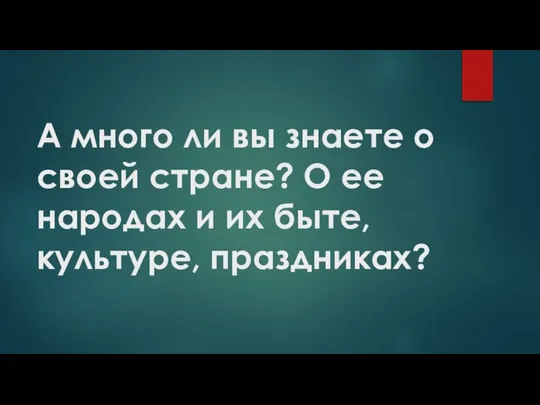 А много ли вы знаете о своей стране? О ее народах и их быте, культуре, праздниках?