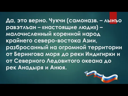 Да, это верно. Чукчи (самоназв. – лынъо равэтлъан – «настоящие люди»)