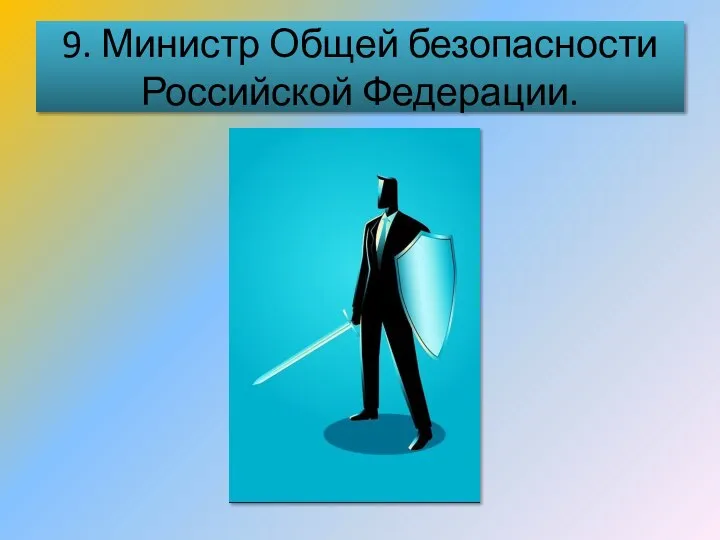 9. Министр Общей безопасности Российской Федерации.