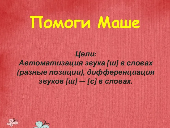 Помоги Маше Цели: Автоматизация звука [ш] в словах (разные позиции), дифференциация