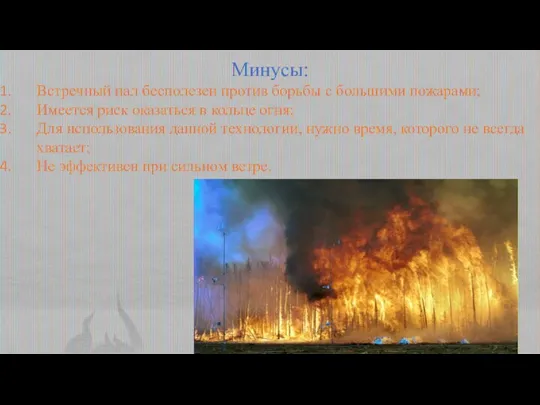 Минусы: Встречный пал бесполезен против борьбы с большими пожарами; Имеется риск