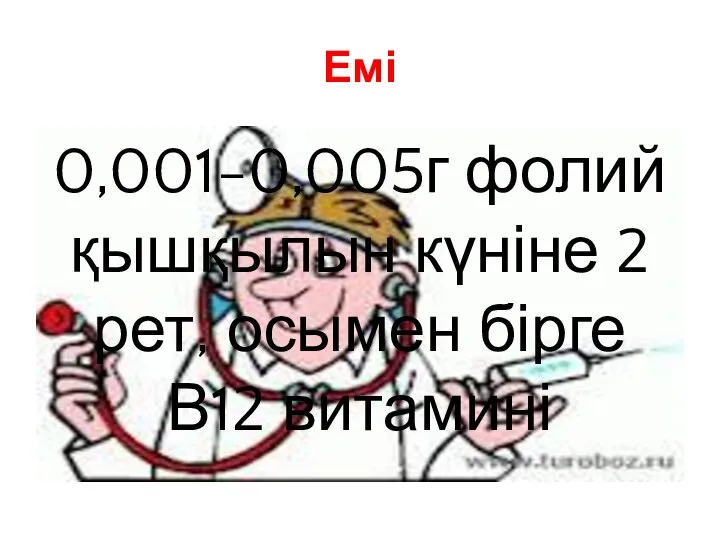 Емі 0,001-0,005г фолий қышқылын күніне 2 рет, осымен бірге В12 витамині