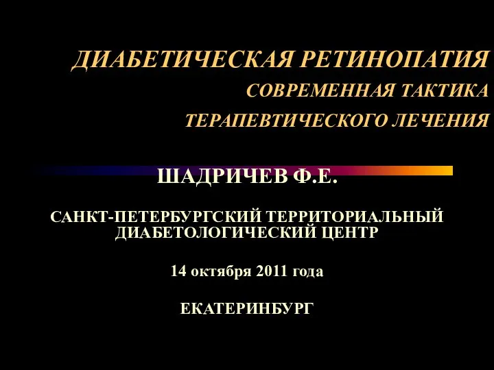 ДИАБЕТИЧЕСКАЯ РЕТИНОПАТИЯ СОВРЕМЕННАЯ ТАКТИКА ТЕРАПЕВТИЧЕСКОГО ЛЕЧЕНИЯ ШАДРИЧЕВ Ф.Е. САНКТ-ПЕТЕРБУРГСКИЙ ТЕРРИТОРИАЛЬНЫЙ ДИАБЕТОЛОГИЧЕСКИЙ