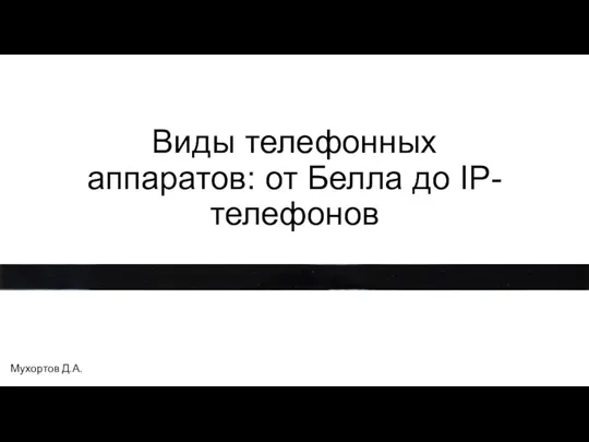 Виды телефонных аппаратов: от Белла до IP- телефонов Мухортов Д.А.