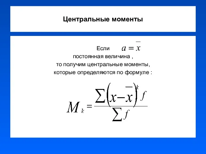 Центральные моменты Если постоянная величина , то получим центральные моменты, которые определяются по формуле :