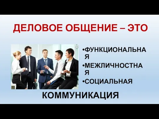 ДЕЛОВОЕ ОБЩЕНИЕ – ЭТО ФУНКЦИОНАЛЬНАЯ МЕЖЛИЧНОСТНАЯ СОЦИАЛЬНАЯ КОММУНИКАЦИЯ