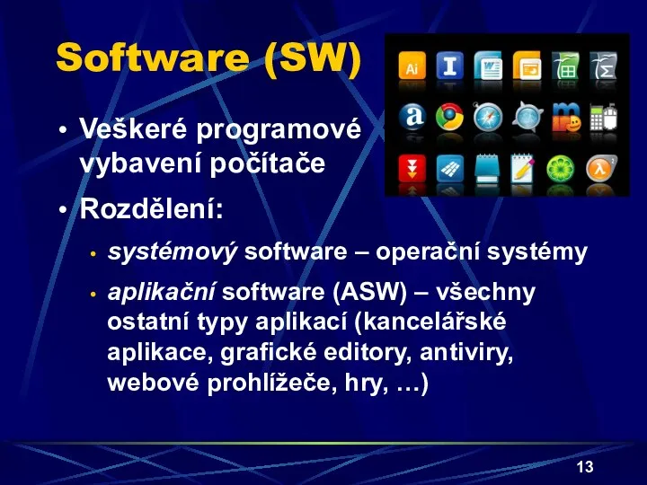 Software (SW) Veškeré programové vybavení počítače Rozdělení: systémový software – operační