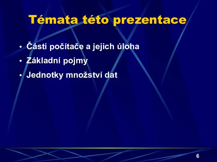 Témata této prezentace Části počítače a jejich úloha Základní pojmy Jednotky množství dat