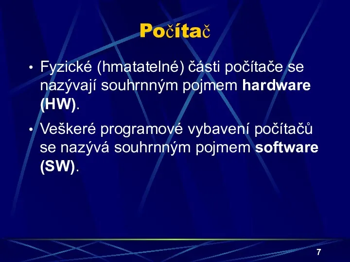 Počítač Fyzické (hmatatelné) části počítače se nazývají souhrnným pojmem hardware (HW).