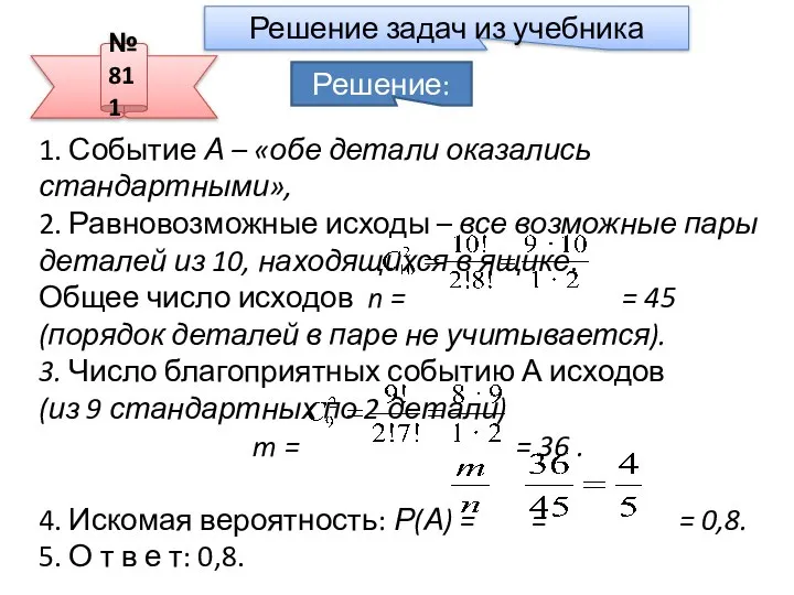 № 811 Решение: 1. Событие А – «обе детали оказались стандартными»,